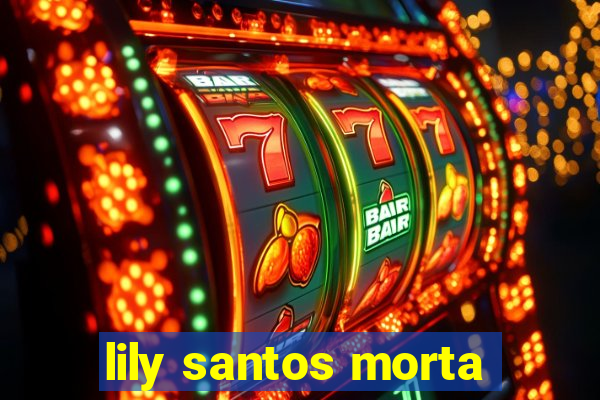 lily santos morta